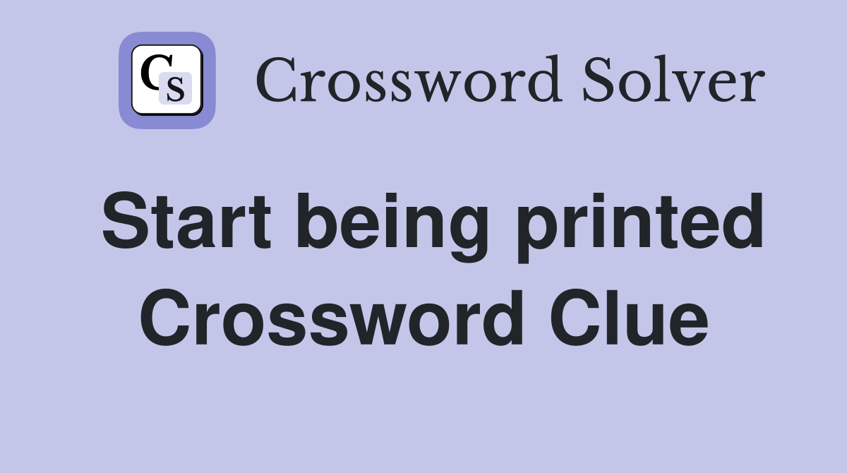 Start being printed Crossword Clue