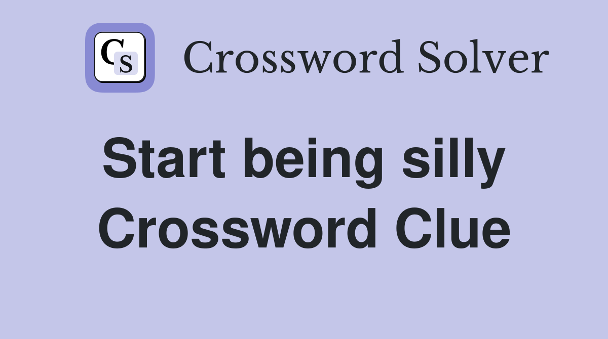 Start being silly  Crossword Clue