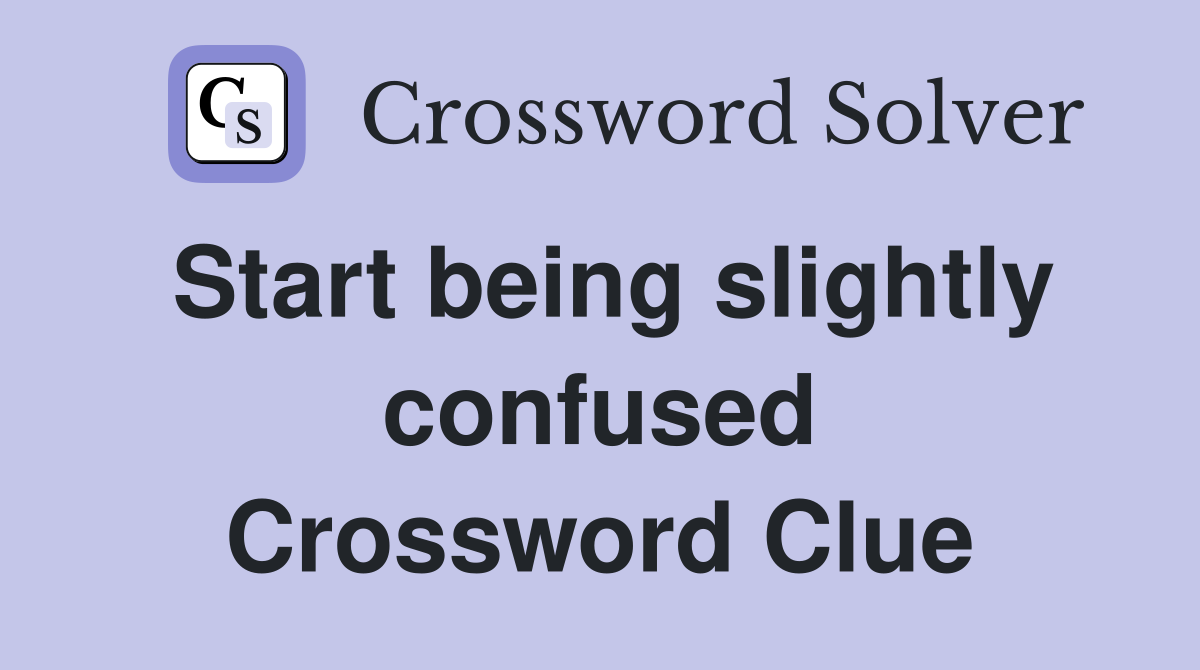 Start being slightly confused Crossword Clue