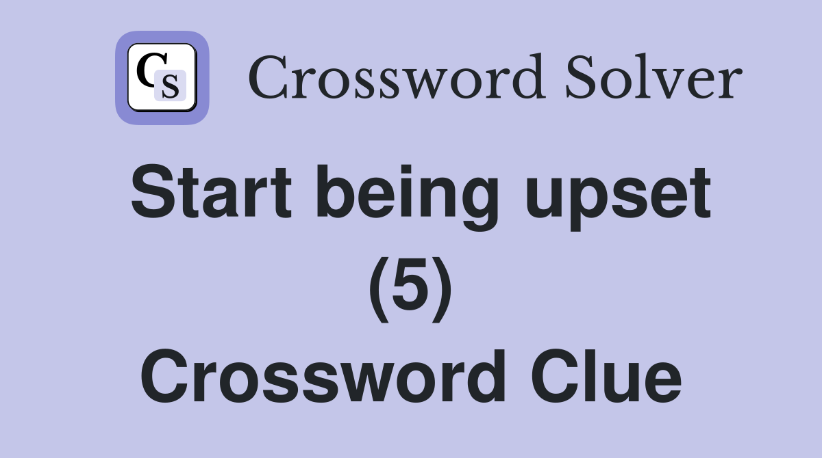Start being upset (5) Crossword Clue