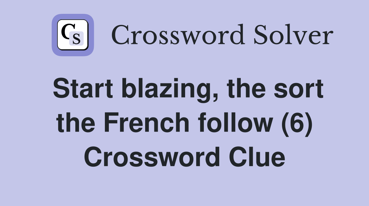 Start blazing, the sort the French follow (6) Crossword Clue