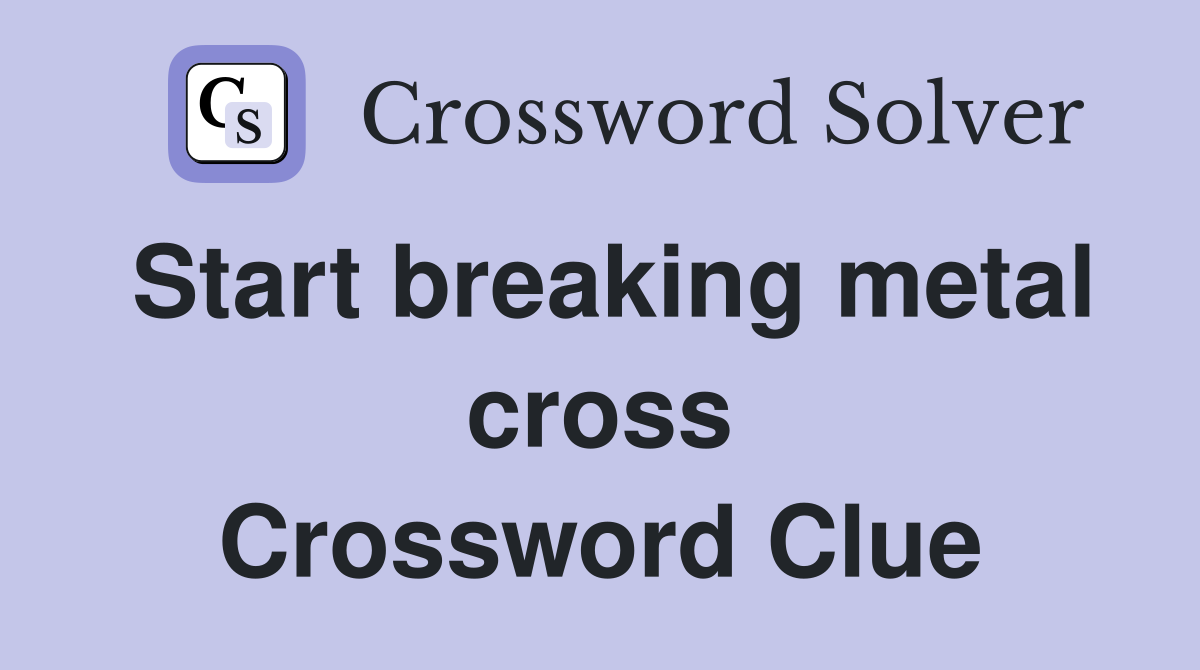 Start breaking metal cross Crossword Clue