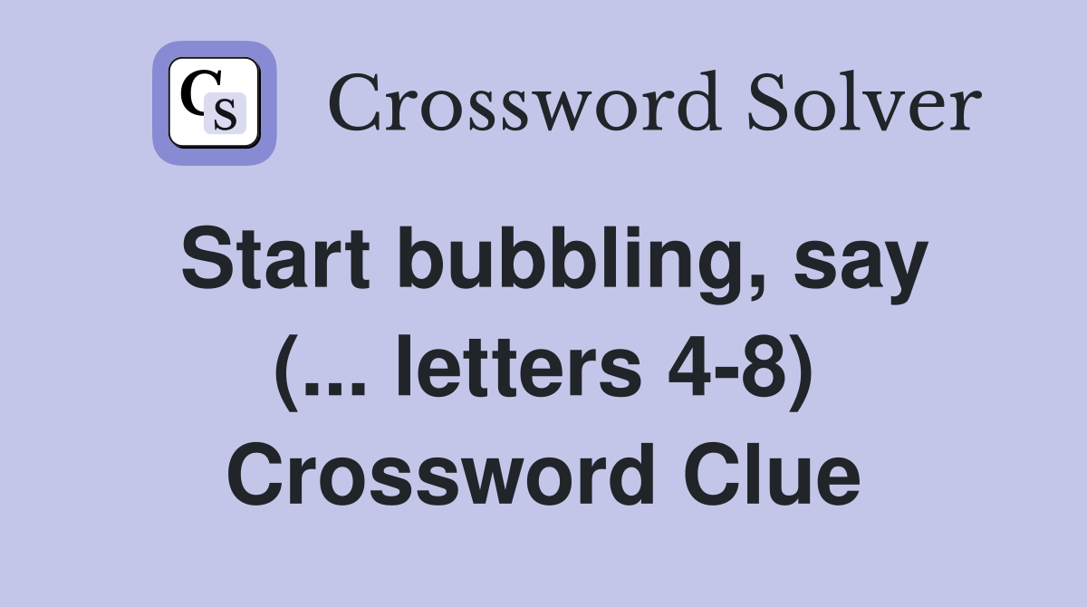 Start bubbling, say (... letters 4-8) Crossword Clue