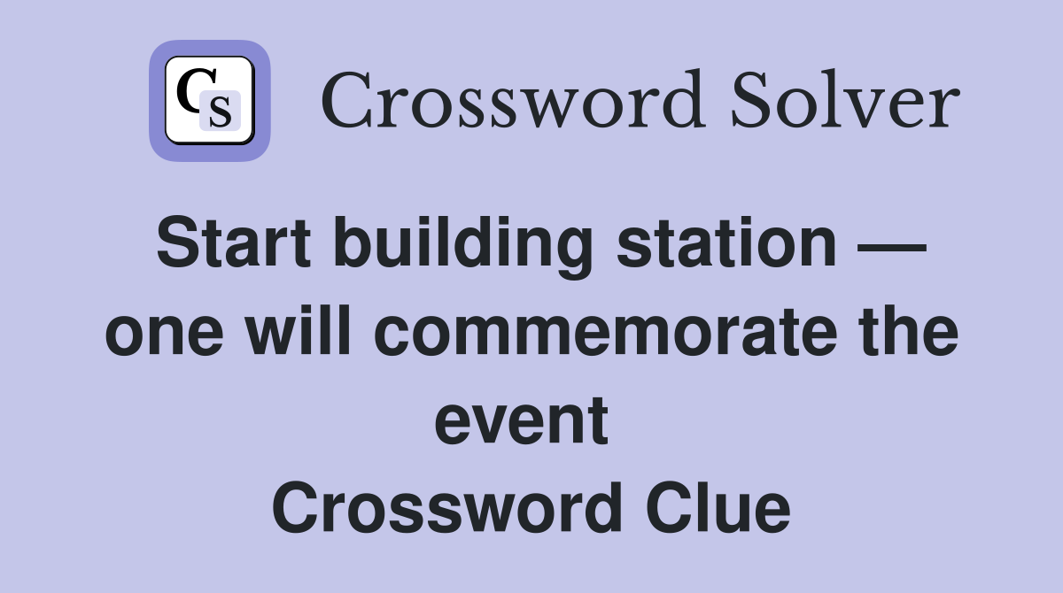 Start building station — one will commemorate the event  Crossword Clue