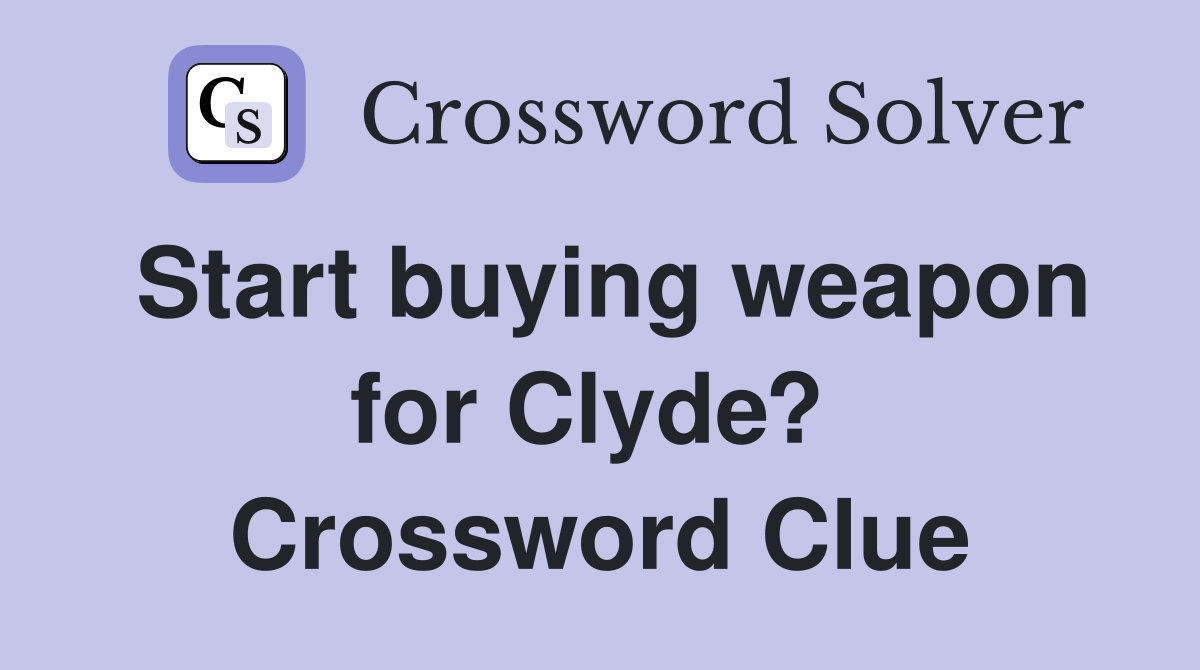 Start buying weapon for Clyde?  Crossword Clue