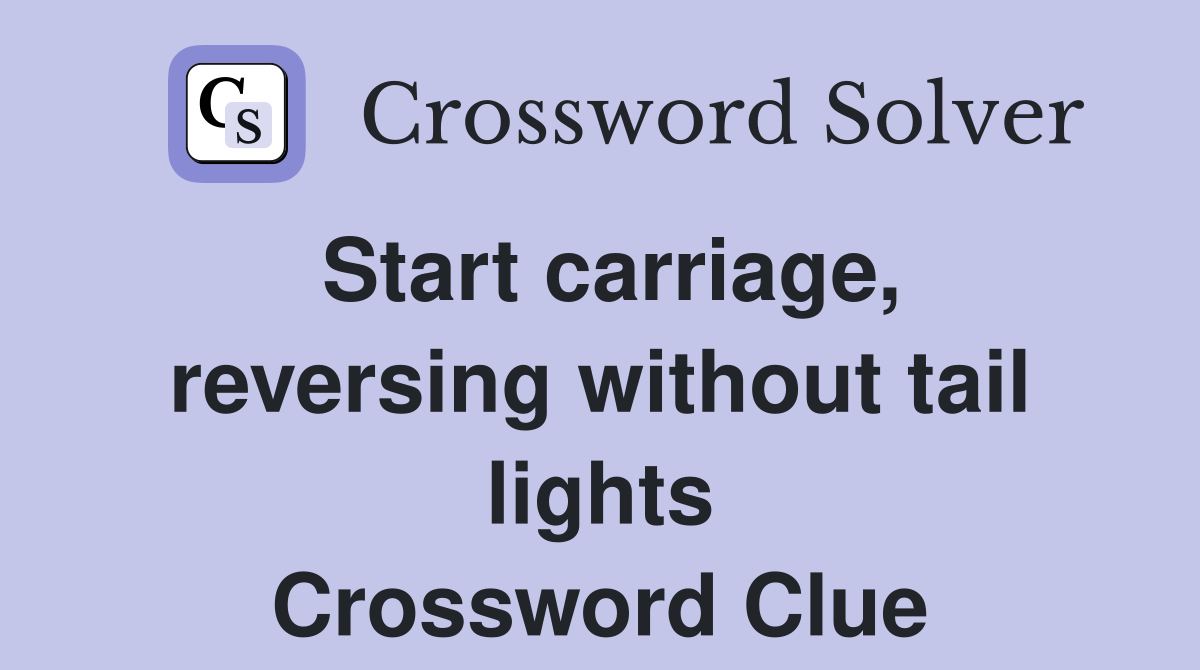 Start carriage, reversing without tail lights Crossword Clue