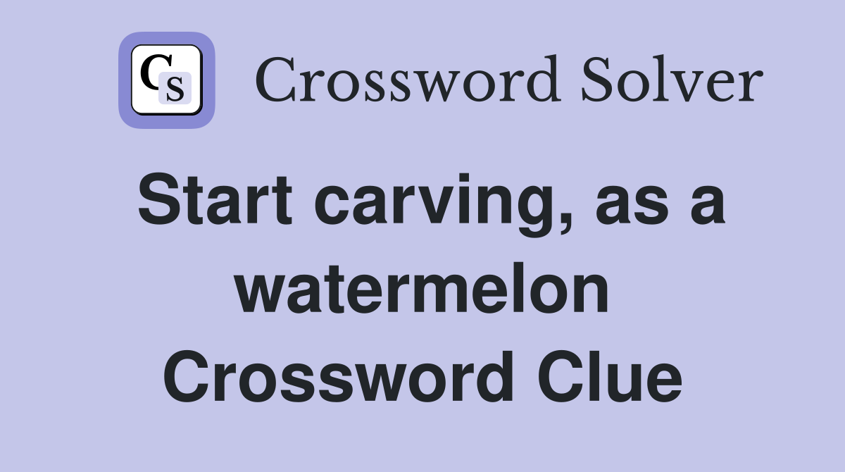 Start carving, as a watermelon Crossword Clue