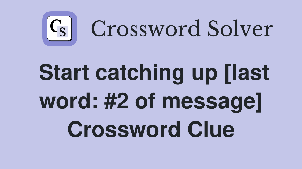 Start catching up [last word: #2 of message] Crossword Clue