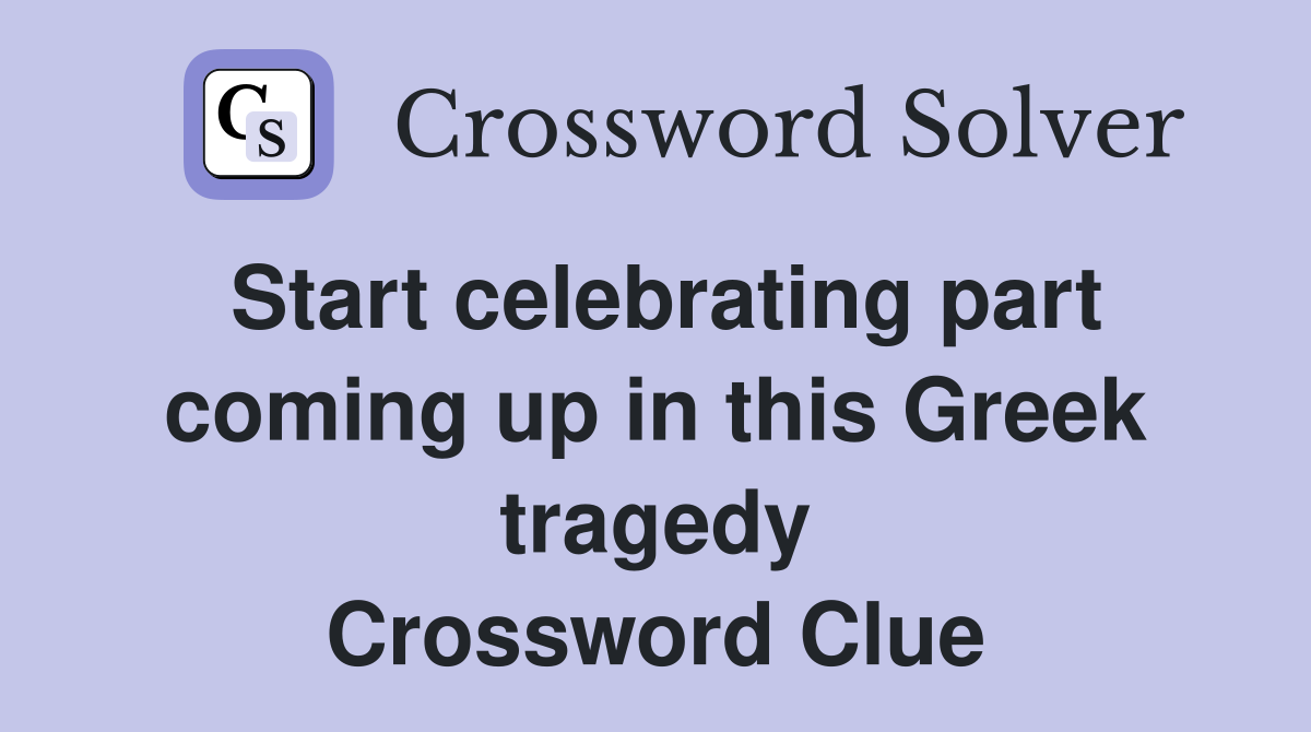 Start celebrating part coming up in this Greek tragedy Crossword Clue