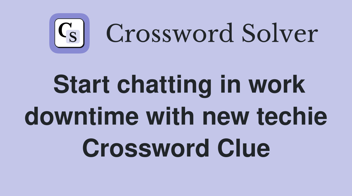 Start chatting in work downtime with new techie Crossword Clue