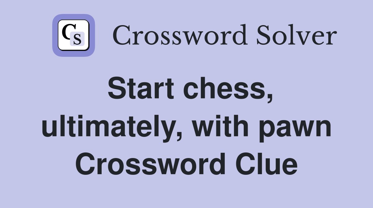 Start chess, ultimately, with pawn Crossword Clue