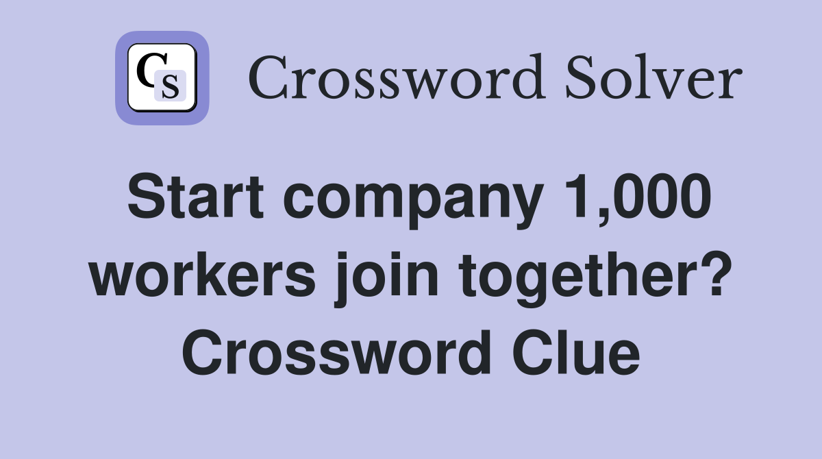 Start company 1,000 workers join together? Crossword Clue