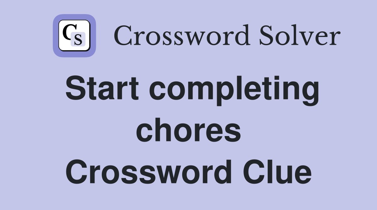 Start completing chores Crossword Clue