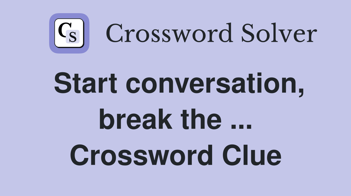 Start conversation, break the ... Crossword Clue