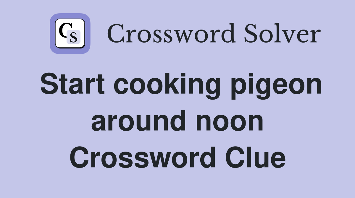 Start cooking pigeon around noon Crossword Clue