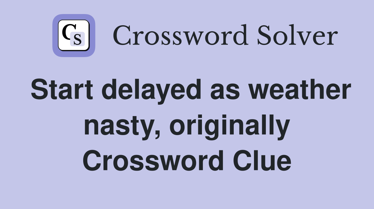 Start delayed as weather nasty, originally Crossword Clue