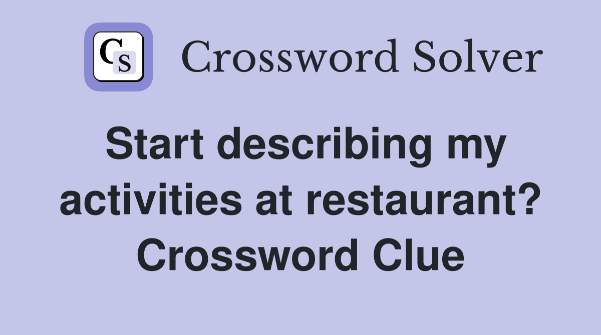 Start describing my activities at restaurant? Crossword Clue