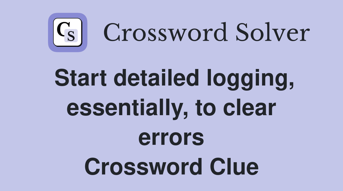 Start detailed logging, essentially, to clear errors Crossword Clue