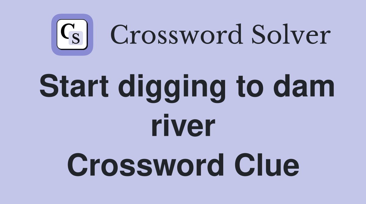 Start digging to dam river Crossword Clue