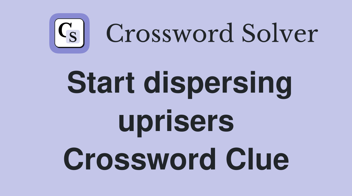 Start dispersing uprisers Crossword Clue