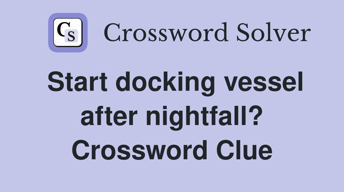 Start docking vessel after nightfall? Crossword Clue