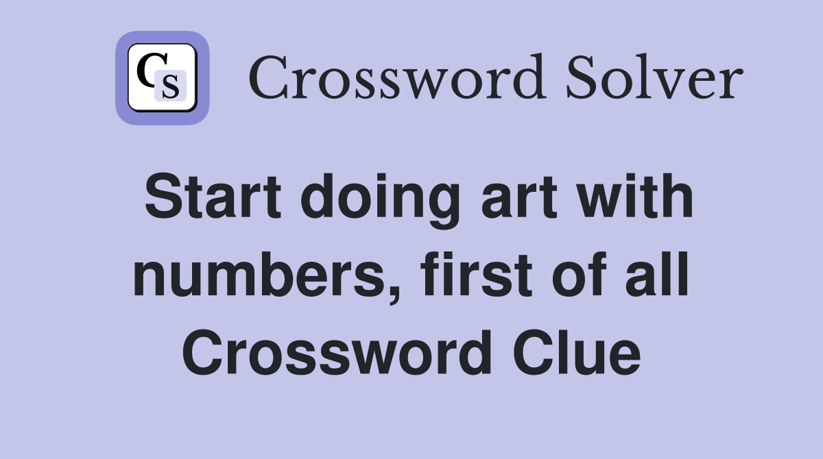 Start doing art with numbers, first of all Crossword Clue