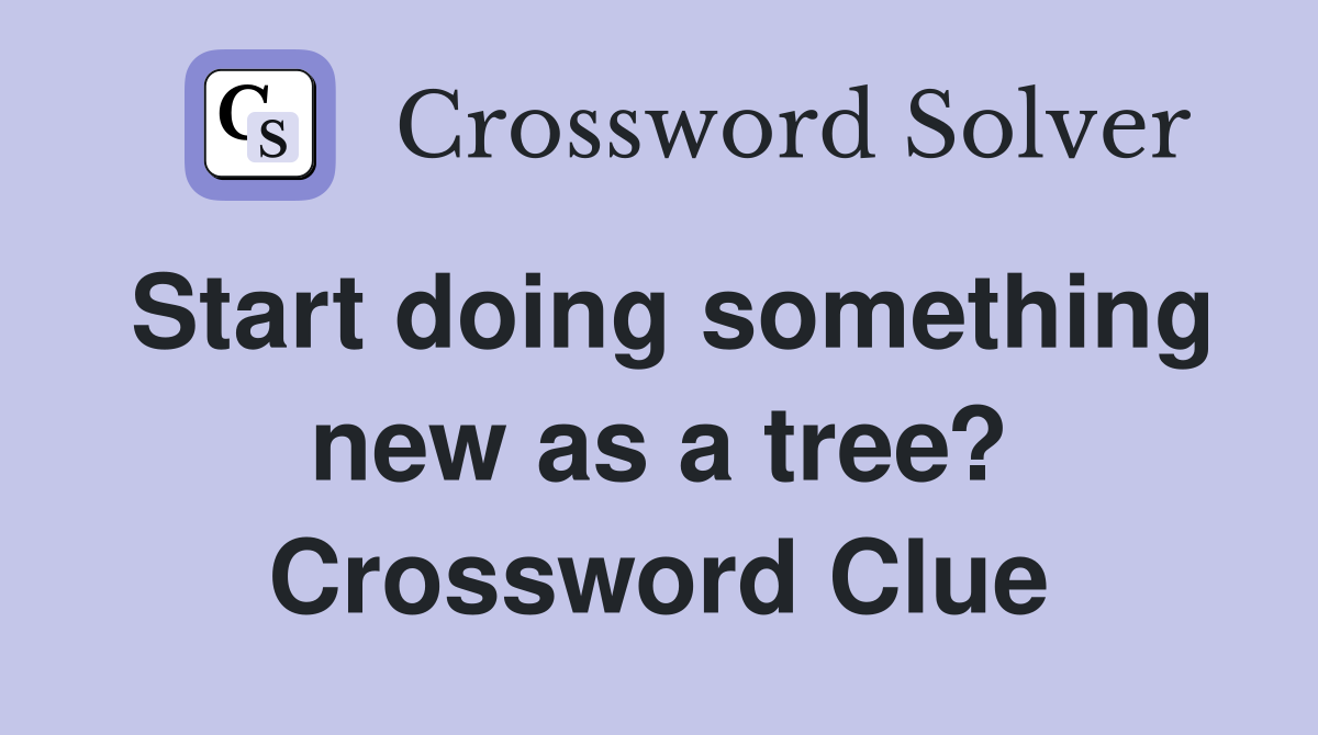 Start doing something new as a tree? Crossword Clue