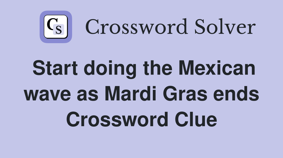 Start doing the Mexican wave as Mardi Gras ends Crossword Clue