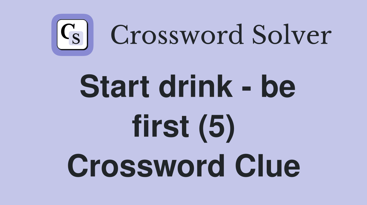 Start drink - be first (5) Crossword Clue