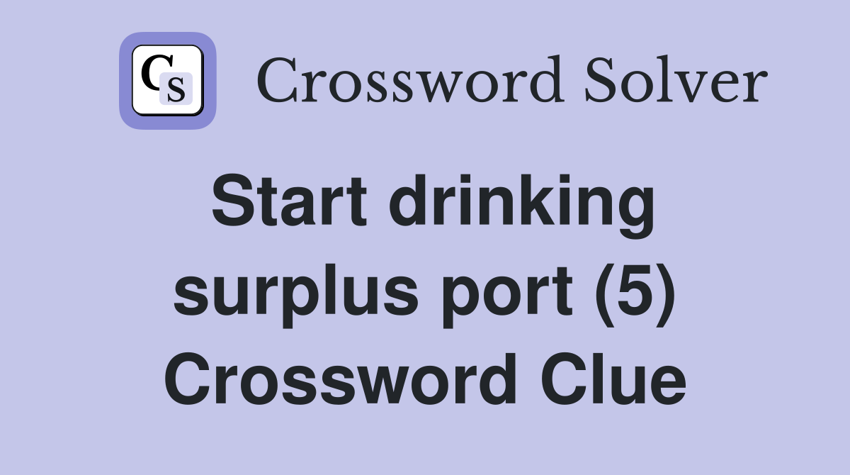 Start drinking surplus port (5) Crossword Clue