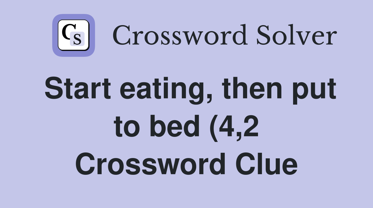 Start eating then put to bed (4 2) Crossword Clue Answers Start eating then put to bed (4 2) Crossword Clue Answers