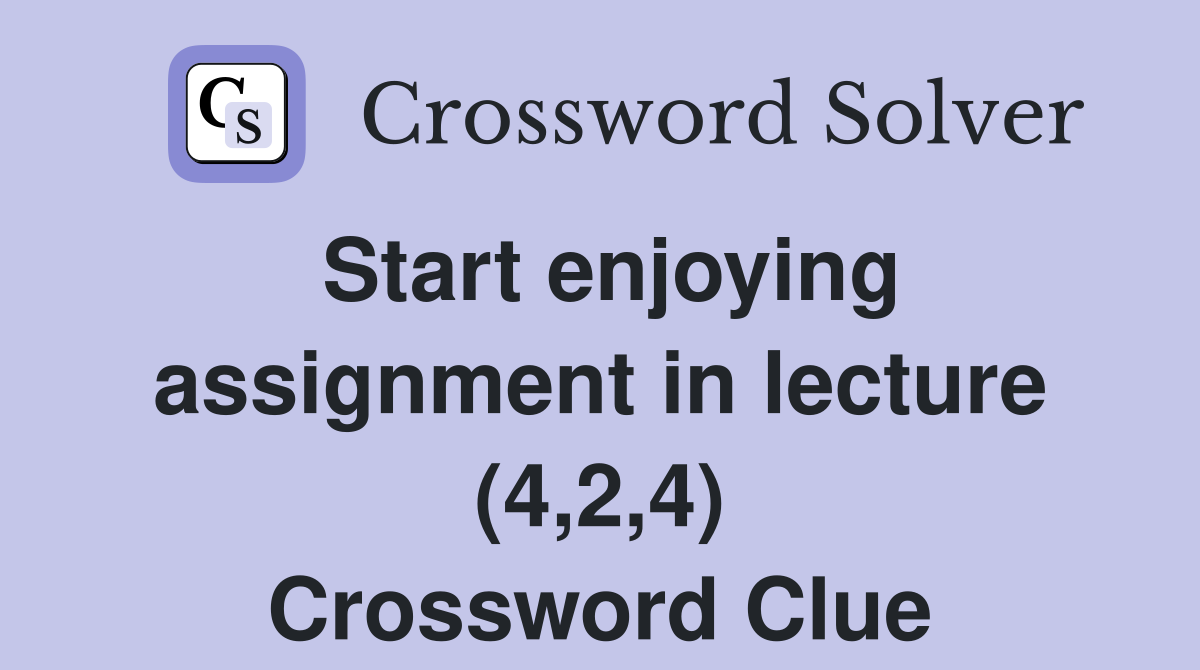 Start enjoying assignment in lecture (4,2,4) Crossword Clue