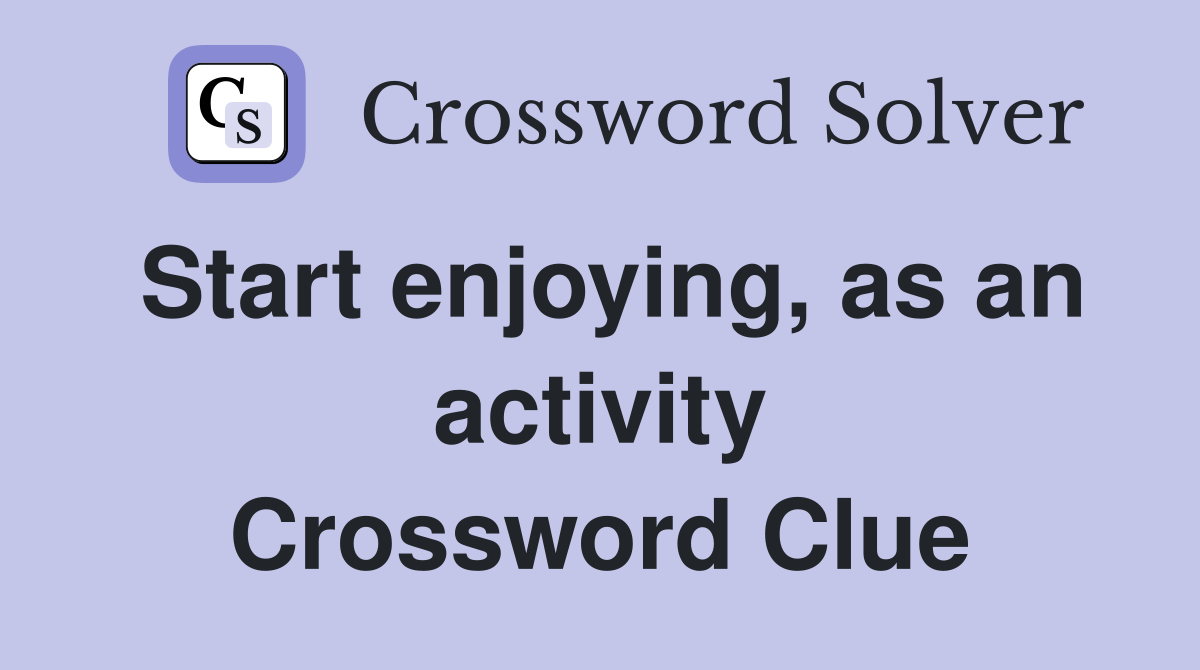 Start enjoying, as an activity Crossword Clue