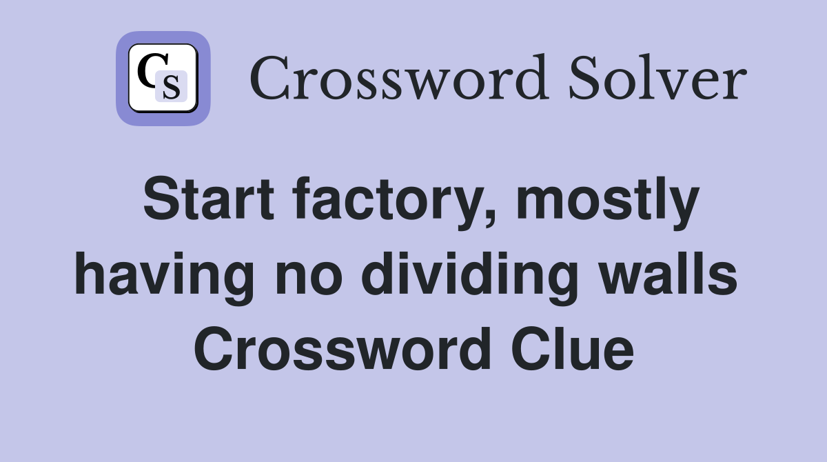 Start factory, mostly having no dividing walls  Crossword Clue