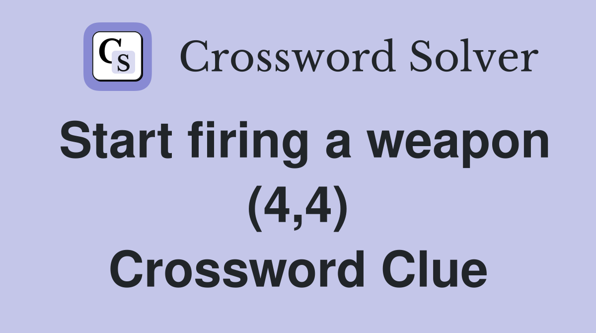 Start firing a weapon (4,4) Crossword Clue