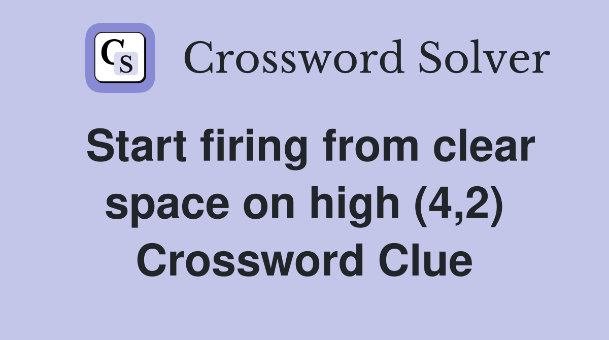 Start firing from clear space on high (4,2) Crossword Clue