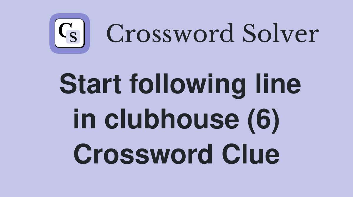 Start following line in clubhouse (6) Crossword Clue