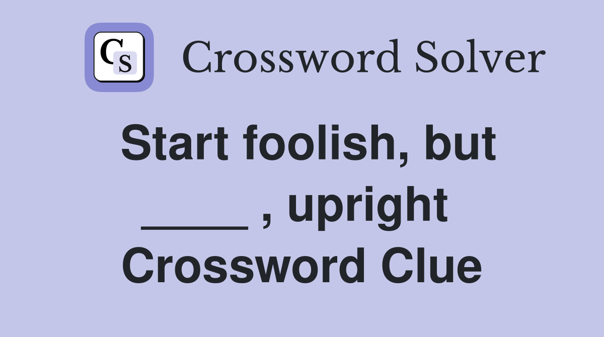 Start foolish, but ____ , upright  Crossword Clue