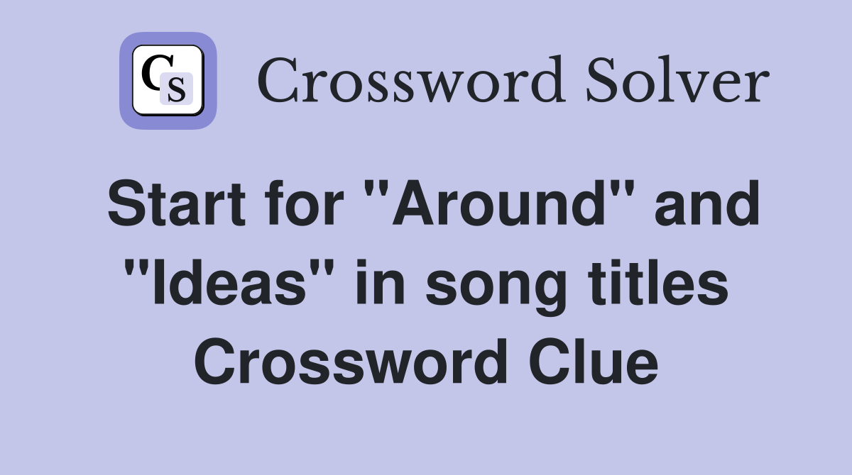 Start for "Around" and "Ideas" in song titles Crossword Clue