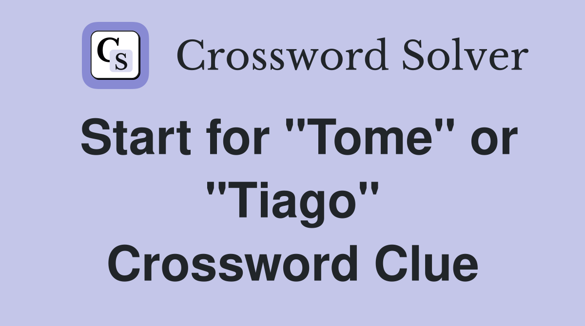 Start for "Tome" or "Tiago" Crossword Clue