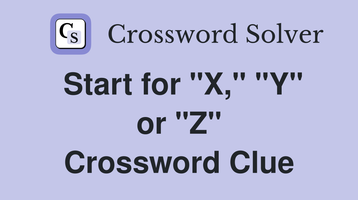 Start for "X," "Y" or "Z" Crossword Clue