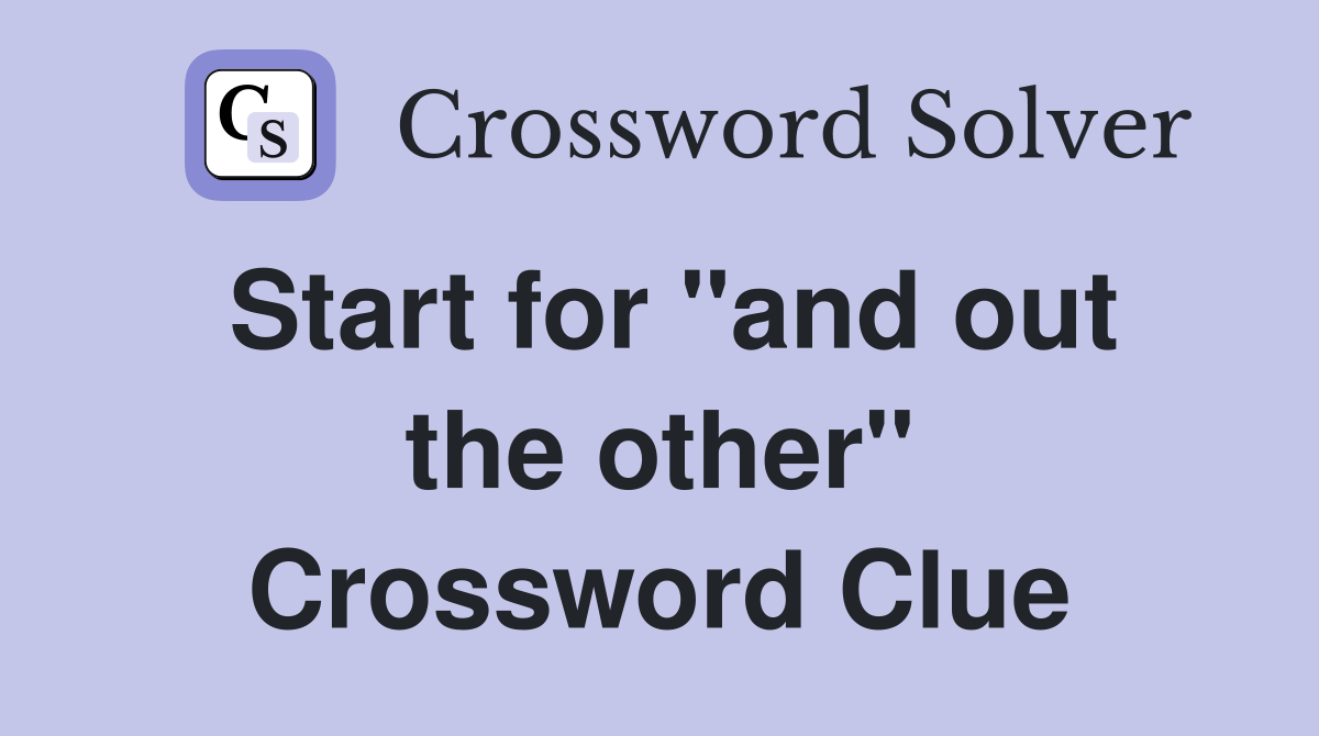 Start for "and out the other" Crossword Clue