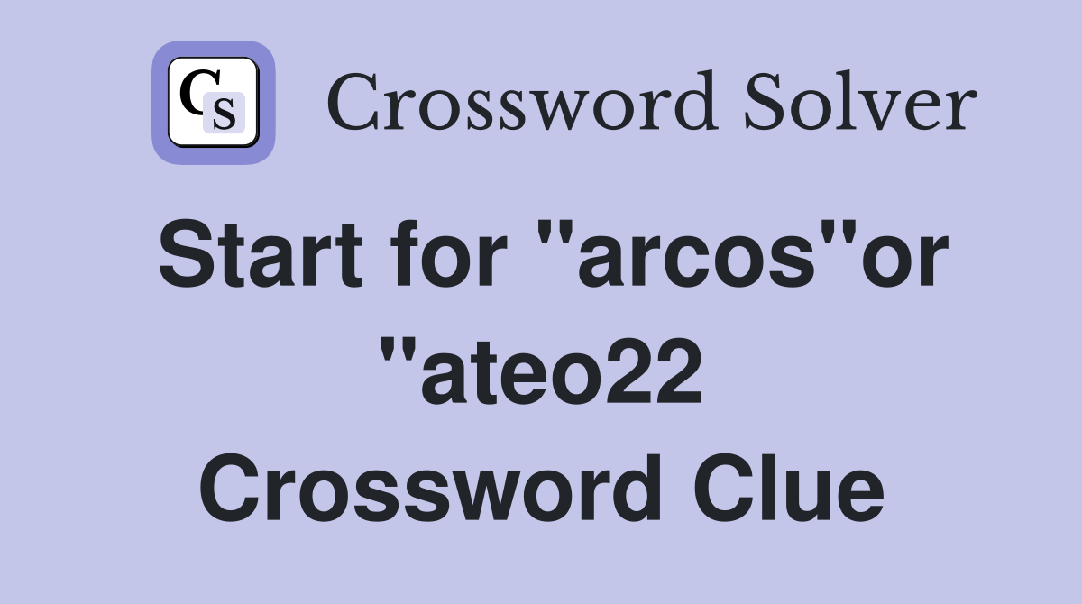 Start for "arcos"or "ateo22 Crossword Clue