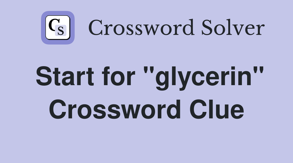 Start for "glycerin" Crossword Clue