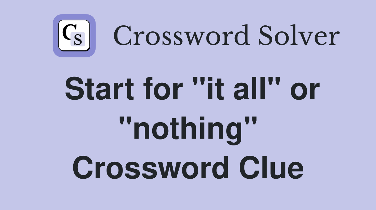 Start for "it all" or "nothing" Crossword Clue