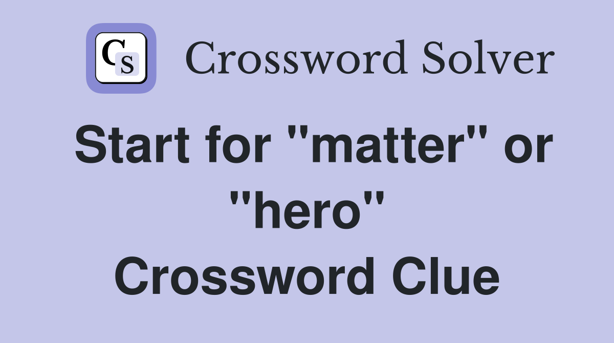 Start for "matter" or "hero" Crossword Clue