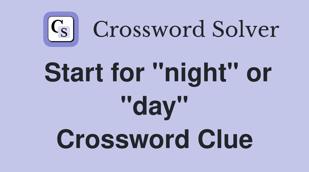 Start for "night" or "day" Crossword Clue