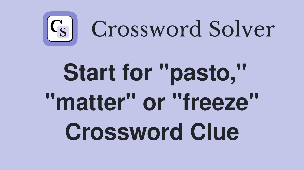 Start for "pasto," "matter" or "freeze" Crossword Clue