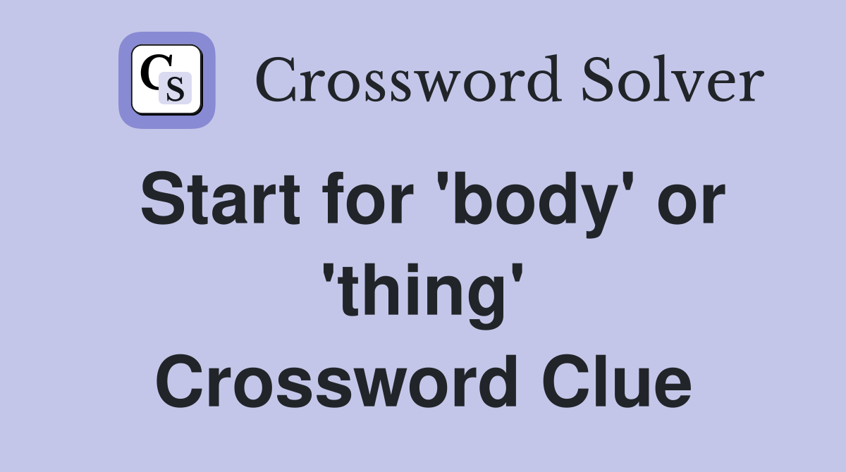 Start for 'body' or 'thing' Crossword Clue