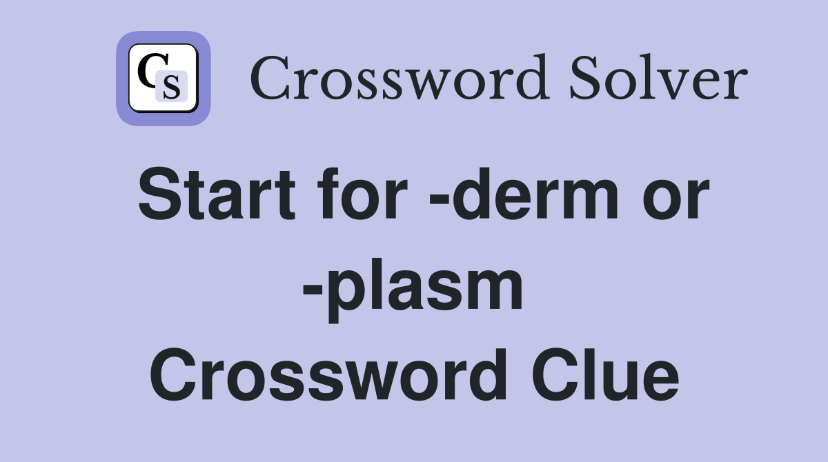 Start for -derm or -plasm Crossword Clue